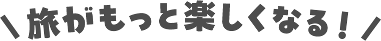 旅がもっと楽しくなる！