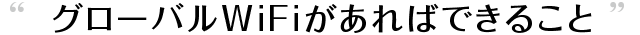 グローバルWiFiがあればできること
