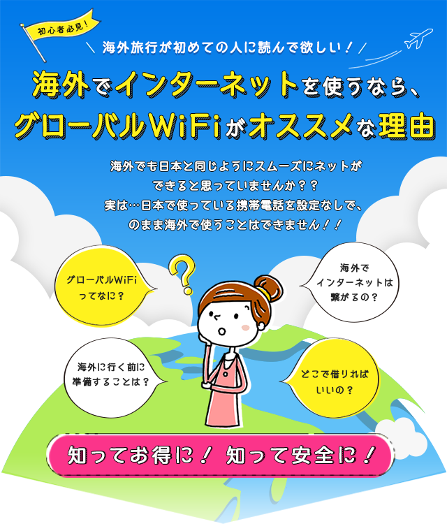 海外旅行が初めての人に読んで欲しい！海外でインターネットを使うなら、グローバルWiFiがオススメな理由 | 海外でも日本と同じようにスムーズにネットができると思っていませんか？？実は・・・日本で使っている携帯電話を設定なしで、そのまま海外で使うことはできません！！知ってお得に！知って安全に！
