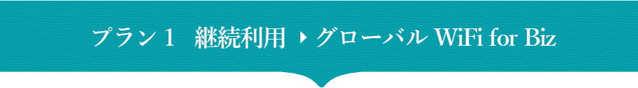 プラン1　継続利用→グローバルWiFiforBiz
