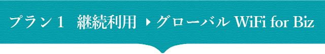 プラン1　継続利用→グローバルWiFiforBiz