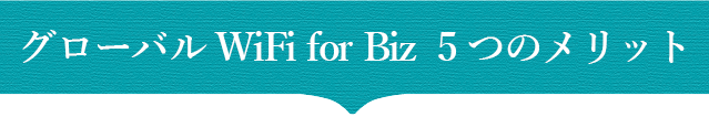 グローバルWiFiforBiz5つのメリット