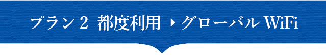 プラン2　都度利用→グローバルWiFi