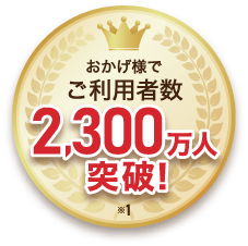 おかげさまでご利用者数 2,300万人突破！