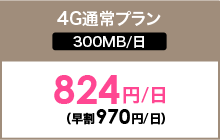 4G 通常プラン | 300MB/日 | 824円/日（早割970円/日）