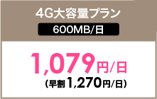 4G 大容量プラン | 600MB/日 | 1,079円/日（早割1,270円/日）