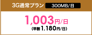 3G 通常プラン | 300MB/日 | 1,003円/日（早割1,180円/日）