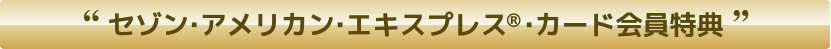 セゾン・アメリカン・エキスプレス&reg;カード会員特典