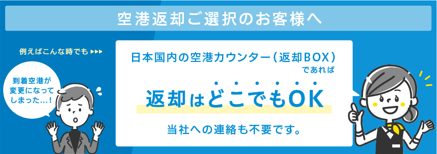 日本国内の空港カウンター（返却BOX）であれば返却はどこでもOK当社への連絡も不要です。